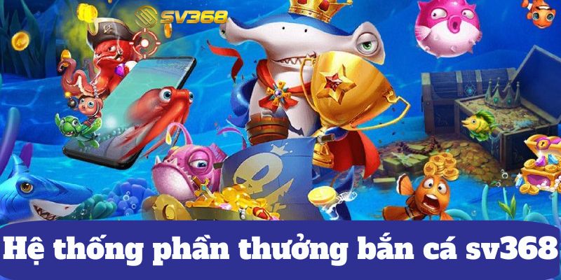 Hệ thống phần thưởng bắn cá sv368