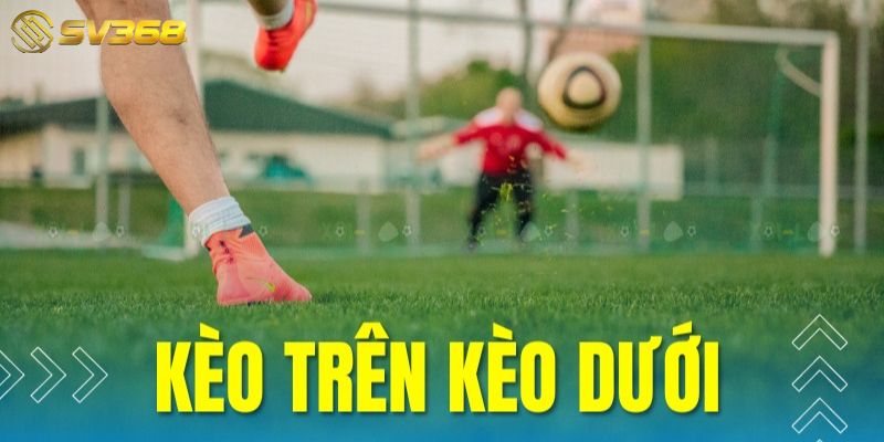 Kèo trên dưới là gì?